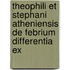 Theophili Et Stephani Atheniensis de Febrium Differentia Ex
