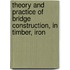 Theory and Practice of Bridge Construction, in Timber, Iron