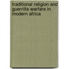 Traditional Religion And Guerrilla Warfare In Modern Africa by Stephen L. Weigert