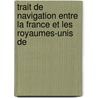 Trait de Navigation Entre La France Et Les Royaumes-Unis de door trang France. Minist
