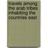 Travels Among the Arab Tribes Inhabiting the Countries East by James Silk Buckingham