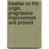 Treatise On the Origin, Progressive Improvement and Present