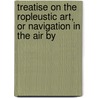 Treatise on the Ropleustic Art, or Navigation in the Air by door Treatise