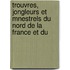 Trouvres, Jongleurs Et Mnestrels Du Nord de La France Et Du