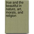 True and the Beautiful in Nature, Art, Morals, and Religion