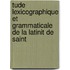 Tude Lexicographique Et Grammaticale de La Latinit de Saint