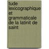 Tude Lexicographique Et Grammaticale de La Latinit de Saint door Henri Goelzer