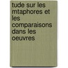 Tude Sur Les Mtaphores Et Les Comparaisons Dans Les Oeuvres by D. Steyns