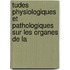 Tudes Physiologiques Et Pathologiques Sur Les Organes de La