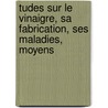 Tudes Sur Le Vinaigre, Sa Fabrication, Ses Maladies, Moyens by Louis Pasteur