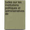 Tudes Sur Les Institutions Politiques Et Administratives de door Jules Tardif