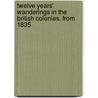 Twelve Years' Wanderings in the British Colonies. from 1835 door J.C. Byrne
