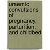 Uraemic Convulsions of Pregnancy, Parturition, and Childbed door James Matthews Duncan