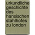 Urkundliche Geschichte Des Hansischen Stahlhofes Zu London