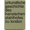 Urkundliche Geschichte Des Hansischen Stahlhofes Zu London door Johann Martin Lappenberg