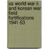 Us World War Ii And Korean War Field Fortifications 1941-53