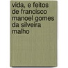 Vida, E Feitos de Francisco Manoel Gomes Da Silveira Malho door Francisco Manuel Gomes Silve Da Malho