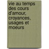 Vie Au Temps Des Cours D'Amour, Croyances, Usages Et Moeurs by Antony M�Ray