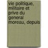 Vie Politique, Militaire Et Prive Du General Moreau, Depuis
