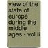 View Of The State Of Europe During The Middle Ages - Vol Ii