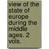 View of the State of Europe During the Middle Ages. 2 Vols.