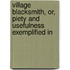 Village Blacksmith, Or, Piety and Usefulness Exemplified in