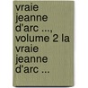Vraie Jeanne D'Arc ..., Volume 2 La Vraie Jeanne D'Arc ... door Jean Baptiste Ayroles