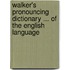 Walker's Pronouncing Dictionary ... of the English Language