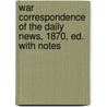 War Correspondence of the Daily News, 1870, Ed. with Notes by London Daily News