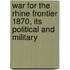 War for the Rhine Frontier 1870, Its Political and Military
