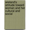 Wieland's Attitude Toward Woman and Her Cultural and Social by Matthew Gruenberg Bach