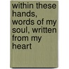Within These Hands, Words of My Soul, Written from My Heart door Julia A. Hill
