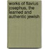 Works of Flavius Josephus, the Learned and Authentic Jewish