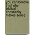 You Can Believe This! Why Biblical Christianity Makes Sense