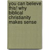 You Can Believe This! Why Biblical Christianity Makes Sense by Peter Bates