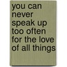 You Can Never Speak Up Too Often For The Love Of All Things door Paul R. Fleischman