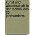 Kunst und Wissenschaft in der Technik des 20. Jahrhunderts