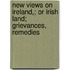 New Views On Ireland,; Or Irish Land; Grievances, Remedies
