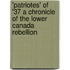 'Patriotes' of '37 a Chronicle of the Lower Canada Rebellion