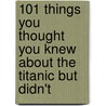 101 Things You Thought You Knew About The Titanic But Didn't door Tim Maltin