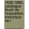1830-1880. Catalogue Illustr de L'Exposition Historique de L door Franois Guillaume Dumas