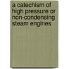 A Catechism Of High Pressure Or Non-Condensing Steam Engines by Stephen. Roper