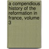 A Compendious History Of The Reformation In France, Volume 3 door Stephen Abel Laval