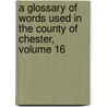 A Glossary Of Words Used In The County Of Chester, Volume 16 door Robert Hollander
