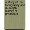 A Study Of The Topography And Municipal History Of Praeneste door Ralph Van Deman Magoffin