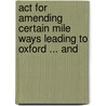 Act For Amending Certain Mile Ways Leading To Oxford ... And by Acts Parliament