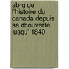 Abrg de L'Histoire Du Canada Depuis Sa Dcouverte Jusqu' 1840 by Fran�Ois-Xavier Garneau