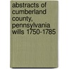 Abstracts Of Cumberland County, Pennsylvania Wills 1750-1785 door F. Edward Wright
