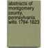 Abstracts Of Montgomery County, Pennsylvania Wills 1784-1823
