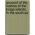 Account of the Natives of the Tonga Islands, in the South Pa